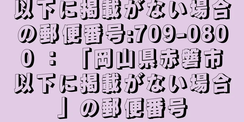 以下に掲載がない場合の郵便番号:709-0800 ： 「岡山県赤磐市以下に掲載がない場合」の郵便番号