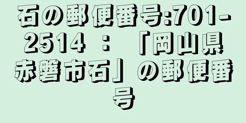 石の郵便番号:701-2514 ： 「岡山県赤磐市石」の郵便番号