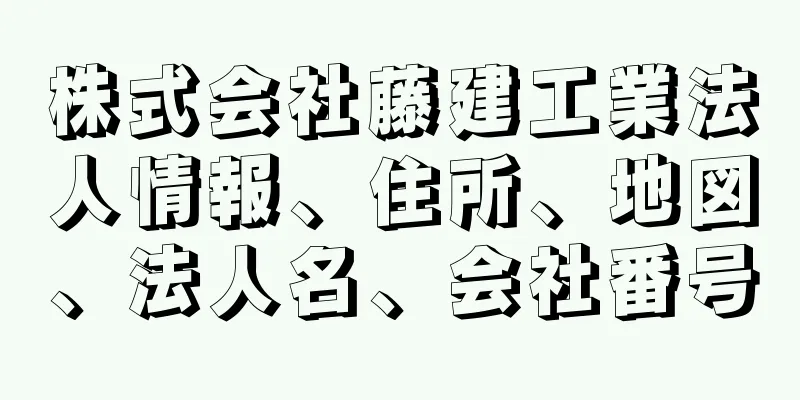 株式会社藤建工業法人情報、住所、地図、法人名、会社番号