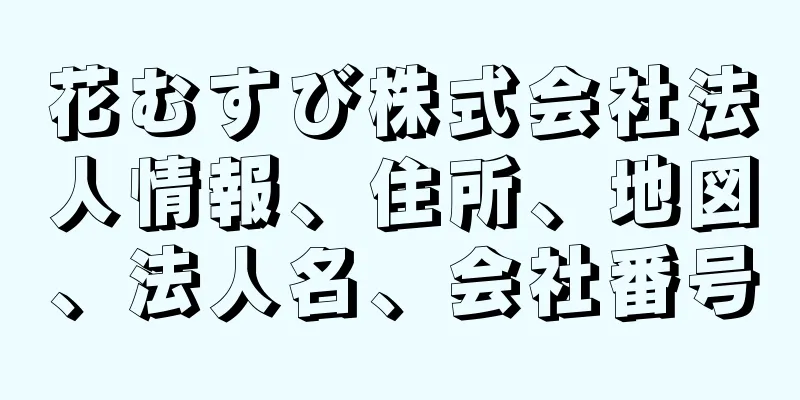 花むすび株式会社法人情報、住所、地図、法人名、会社番号