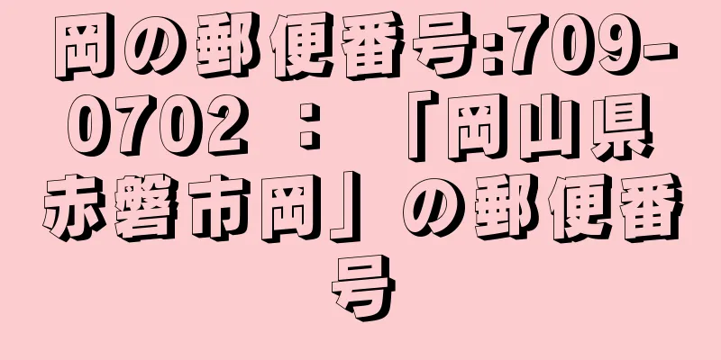 岡の郵便番号:709-0702 ： 「岡山県赤磐市岡」の郵便番号