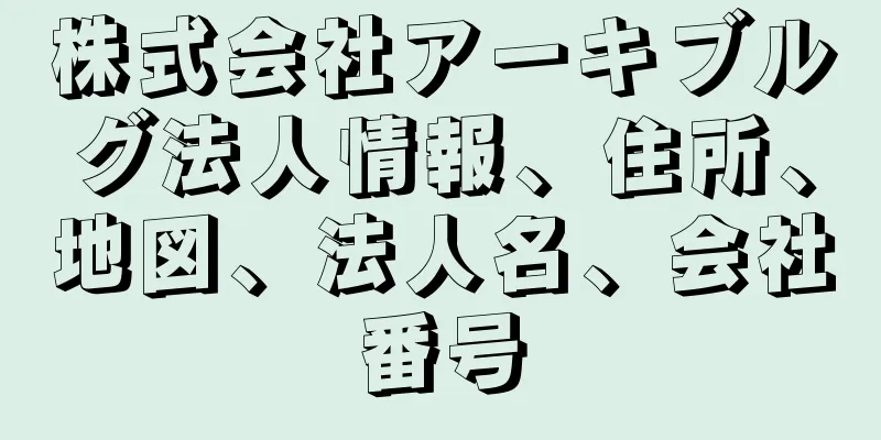 株式会社アーキブルグ法人情報、住所、地図、法人名、会社番号