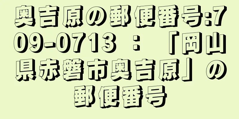 奥吉原の郵便番号:709-0713 ： 「岡山県赤磐市奥吉原」の郵便番号