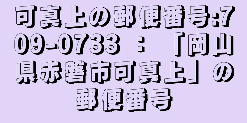 可真上の郵便番号:709-0733 ： 「岡山県赤磐市可真上」の郵便番号