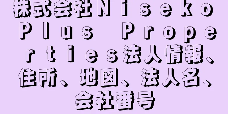 株式会社Ｎｉｓｅｋｏ　Ｐｌｕｓ　Ｐｒｏｐｅｒｔｉｅｓ法人情報、住所、地図、法人名、会社番号