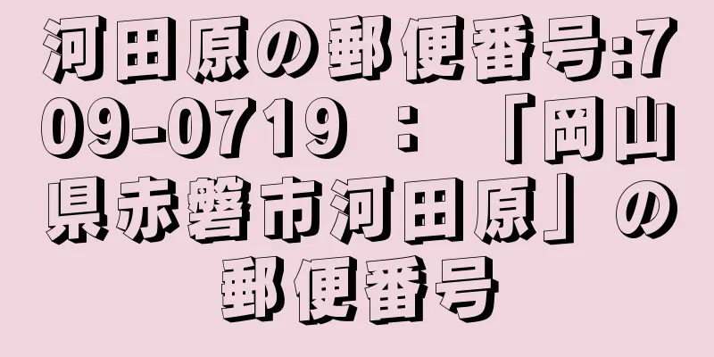 河田原の郵便番号:709-0719 ： 「岡山県赤磐市河田原」の郵便番号