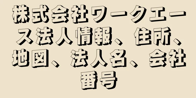 株式会社ワークエース法人情報、住所、地図、法人名、会社番号