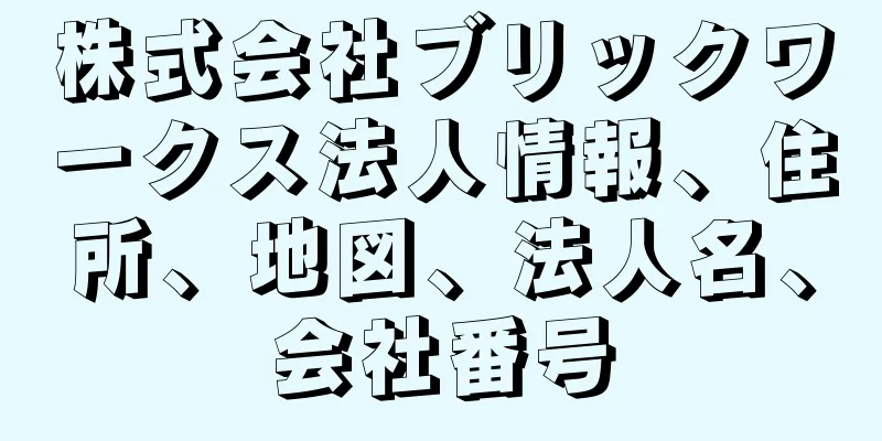 株式会社ブリックワークス法人情報、住所、地図、法人名、会社番号