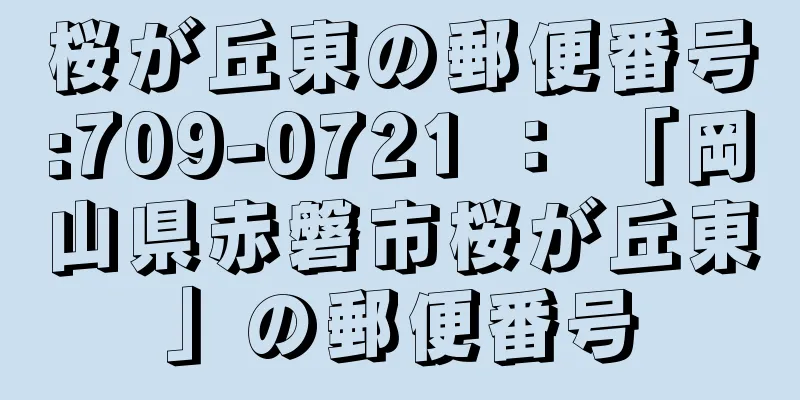 桜が丘東の郵便番号:709-0721 ： 「岡山県赤磐市桜が丘東」の郵便番号