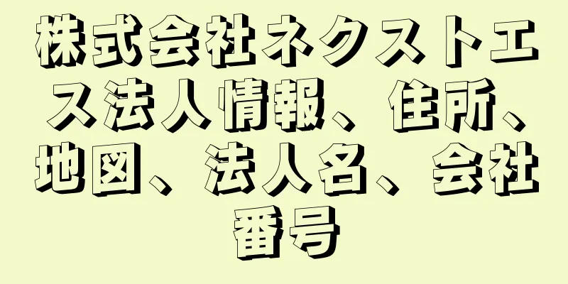 株式会社ネクストエス法人情報、住所、地図、法人名、会社番号