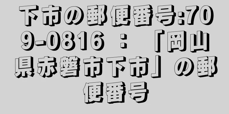 下市の郵便番号:709-0816 ： 「岡山県赤磐市下市」の郵便番号