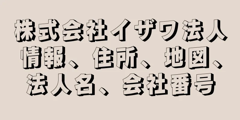 株式会社イザワ法人情報、住所、地図、法人名、会社番号