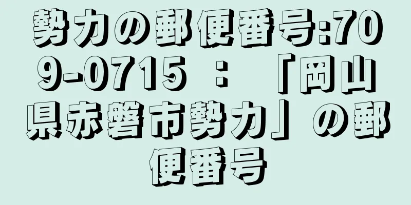 勢力の郵便番号:709-0715 ： 「岡山県赤磐市勢力」の郵便番号