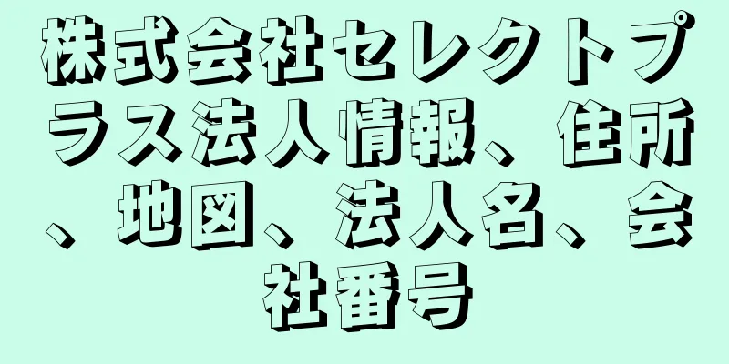 株式会社セレクトプラス法人情報、住所、地図、法人名、会社番号