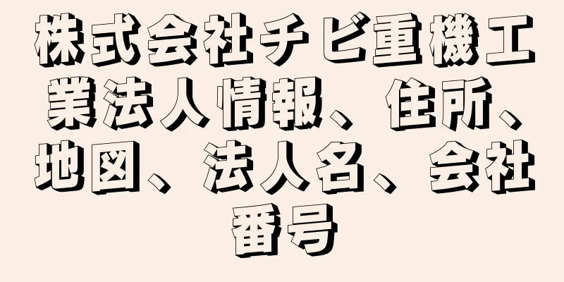 株式会社チビ重機工業法人情報、住所、地図、法人名、会社番号