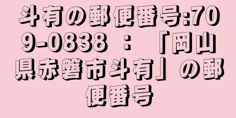 斗有の郵便番号:709-0838 ： 「岡山県赤磐市斗有」の郵便番号