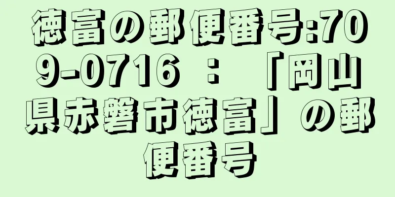 徳富の郵便番号:709-0716 ： 「岡山県赤磐市徳富」の郵便番号