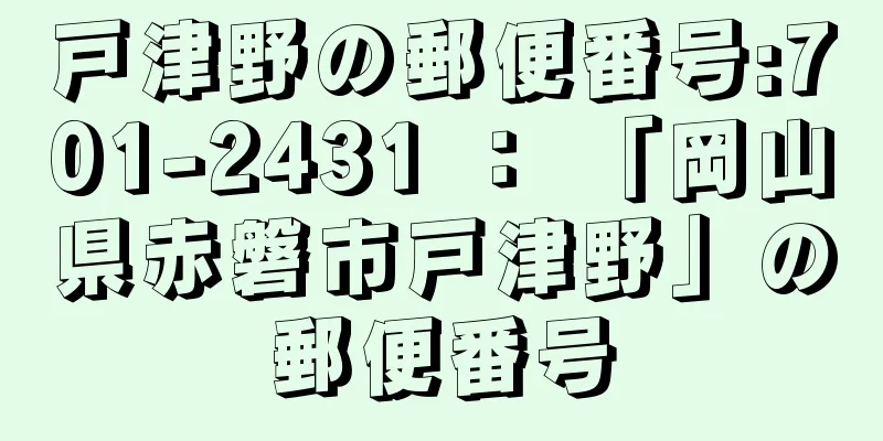 戸津野の郵便番号:701-2431 ： 「岡山県赤磐市戸津野」の郵便番号