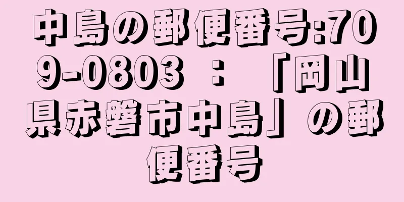 中島の郵便番号:709-0803 ： 「岡山県赤磐市中島」の郵便番号