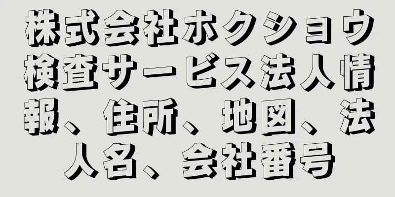 株式会社ホクショウ検査サービス法人情報、住所、地図、法人名、会社番号