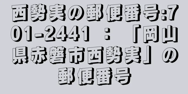 西勢実の郵便番号:701-2441 ： 「岡山県赤磐市西勢実」の郵便番号