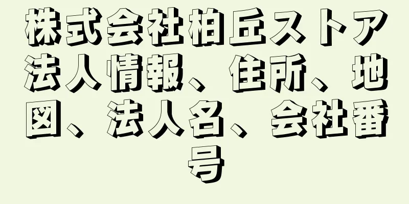 株式会社柏丘ストア法人情報、住所、地図、法人名、会社番号