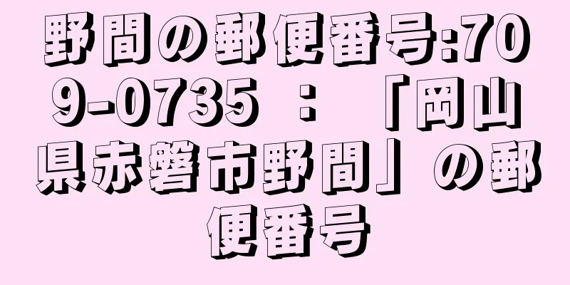 野間の郵便番号:709-0735 ： 「岡山県赤磐市野間」の郵便番号