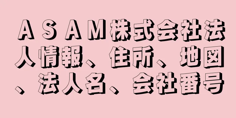 ＡＳＡＭ株式会社法人情報、住所、地図、法人名、会社番号