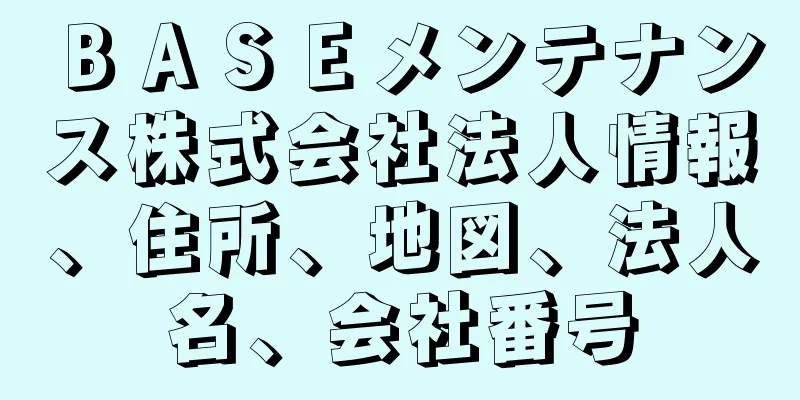 ＢＡＳＥメンテナンス株式会社法人情報、住所、地図、法人名、会社番号