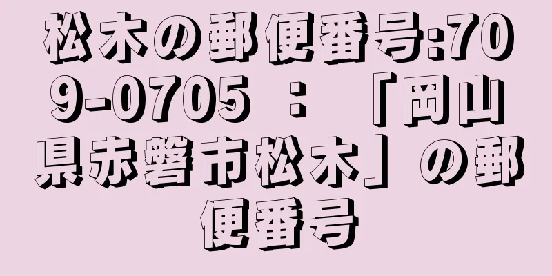 松木の郵便番号:709-0705 ： 「岡山県赤磐市松木」の郵便番号