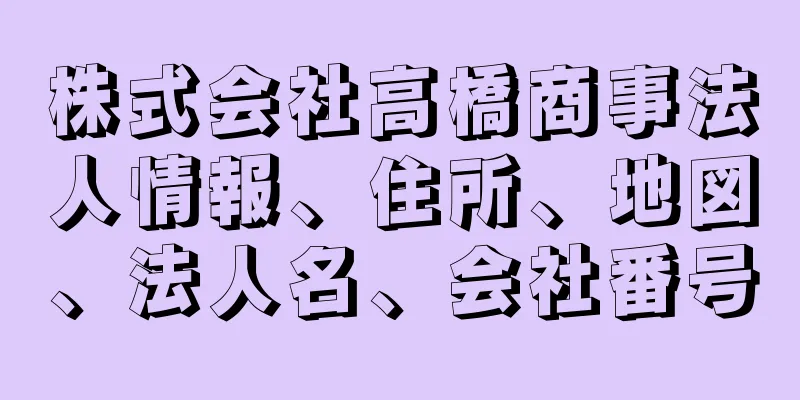 株式会社高橋商事法人情報、住所、地図、法人名、会社番号