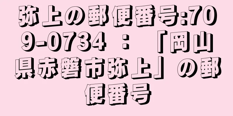 弥上の郵便番号:709-0734 ： 「岡山県赤磐市弥上」の郵便番号