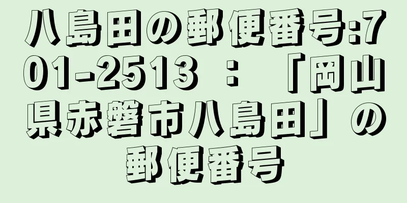 八島田の郵便番号:701-2513 ： 「岡山県赤磐市八島田」の郵便番号