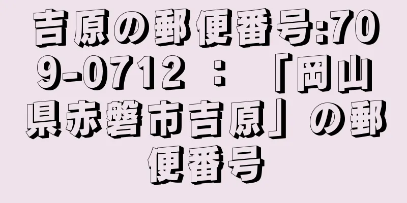 吉原の郵便番号:709-0712 ： 「岡山県赤磐市吉原」の郵便番号