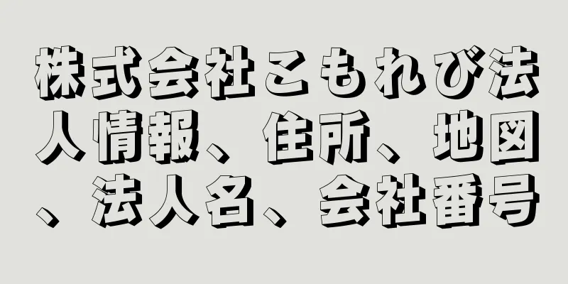 株式会社こもれび法人情報、住所、地図、法人名、会社番号