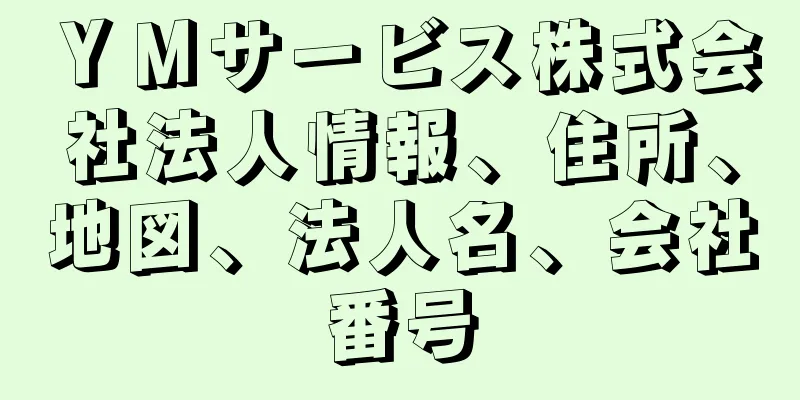 ＹＭサービス株式会社法人情報、住所、地図、法人名、会社番号