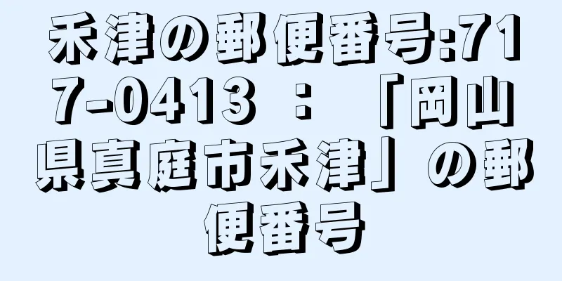 禾津の郵便番号:717-0413 ： 「岡山県真庭市禾津」の郵便番号