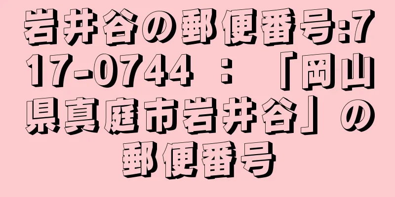 岩井谷の郵便番号:717-0744 ： 「岡山県真庭市岩井谷」の郵便番号