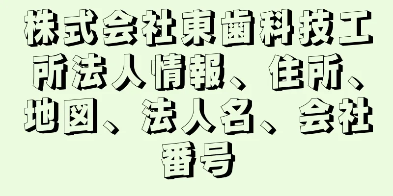 株式会社東歯科技工所法人情報、住所、地図、法人名、会社番号