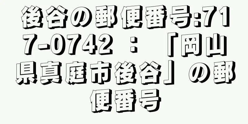 後谷の郵便番号:717-0742 ： 「岡山県真庭市後谷」の郵便番号