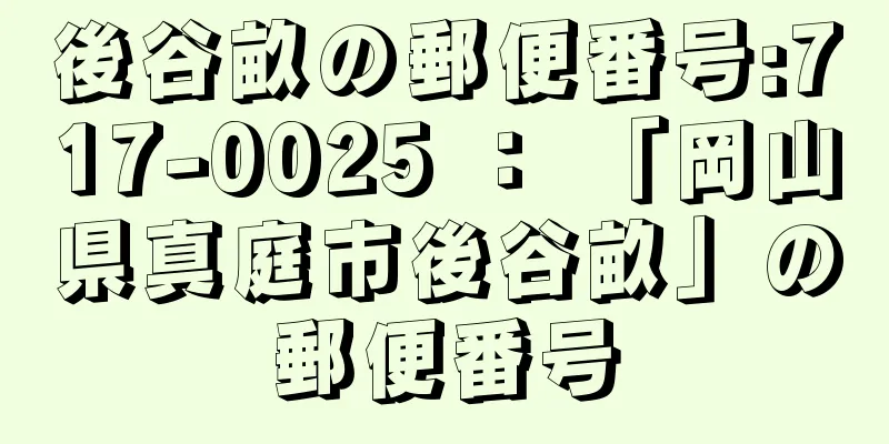 後谷畝の郵便番号:717-0025 ： 「岡山県真庭市後谷畝」の郵便番号