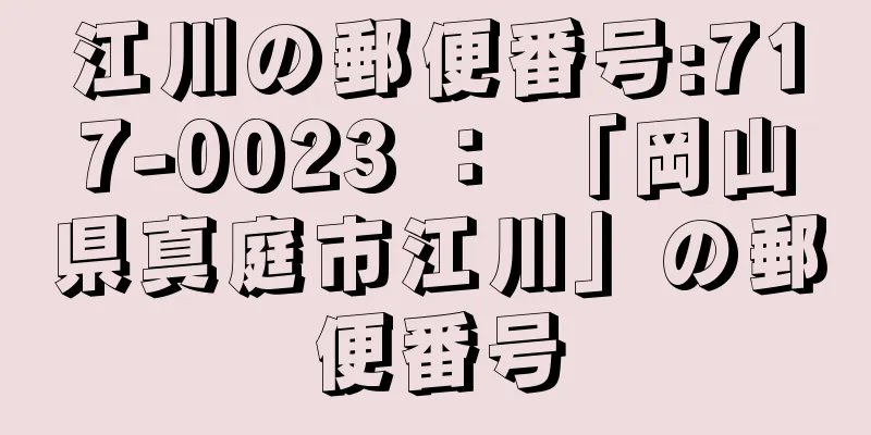 江川の郵便番号:717-0023 ： 「岡山県真庭市江川」の郵便番号