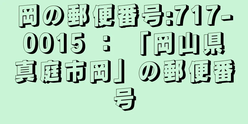 岡の郵便番号:717-0015 ： 「岡山県真庭市岡」の郵便番号