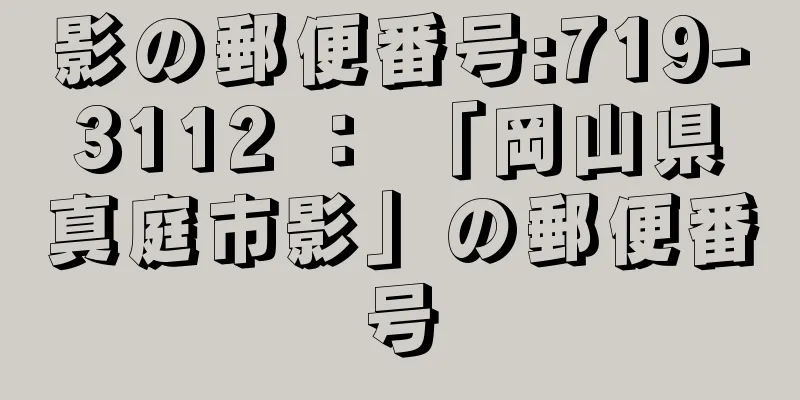 影の郵便番号:719-3112 ： 「岡山県真庭市影」の郵便番号