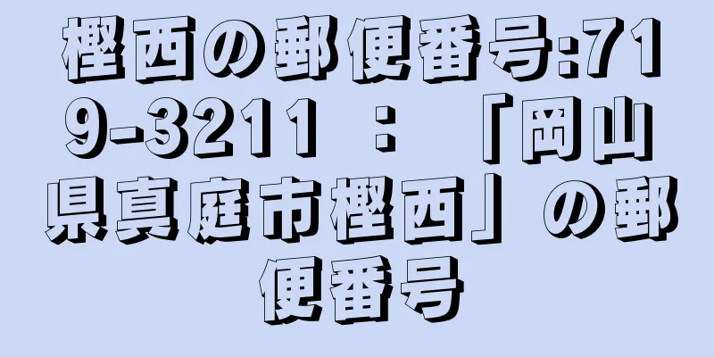 樫西の郵便番号:719-3211 ： 「岡山県真庭市樫西」の郵便番号