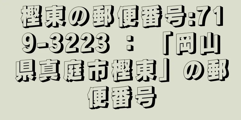 樫東の郵便番号:719-3223 ： 「岡山県真庭市樫東」の郵便番号