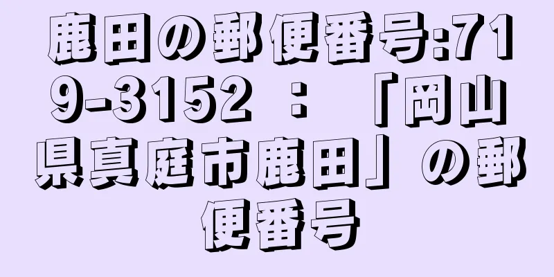 鹿田の郵便番号:719-3152 ： 「岡山県真庭市鹿田」の郵便番号