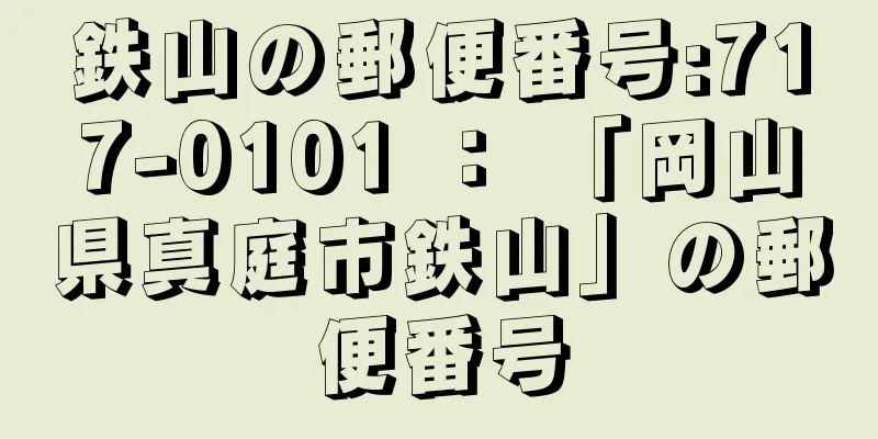 鉄山の郵便番号:717-0101 ： 「岡山県真庭市鉄山」の郵便番号