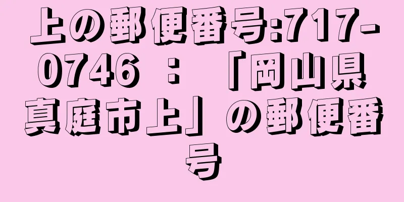 上の郵便番号:717-0746 ： 「岡山県真庭市上」の郵便番号