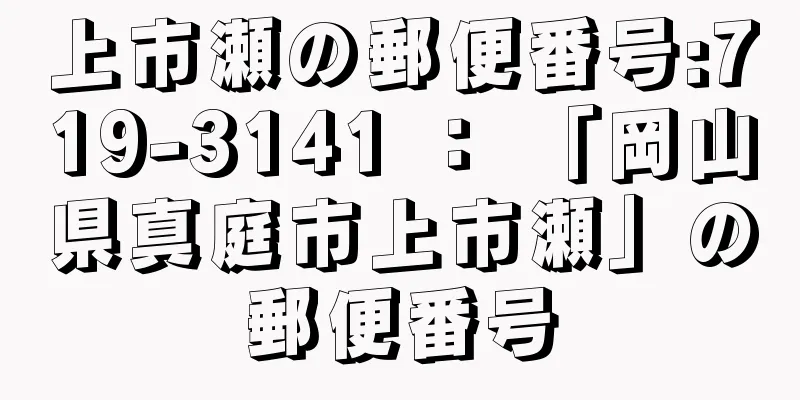 上市瀬の郵便番号:719-3141 ： 「岡山県真庭市上市瀬」の郵便番号